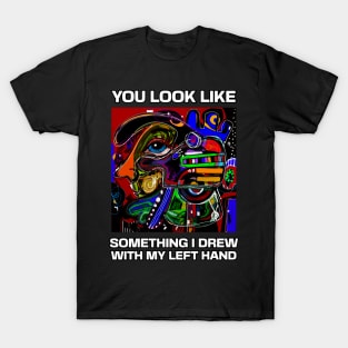 You look like something I drew with my left hand, abstract funny quote T-Shirt